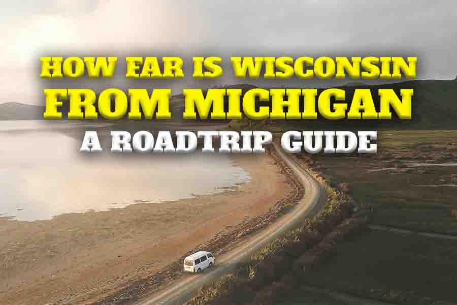 How Far is Wisconsin from Michigan: A Roadtrip Guide